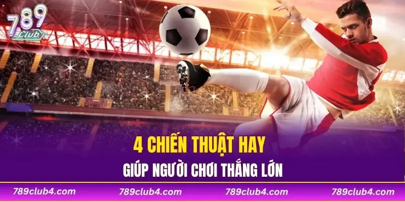 4 chiến thuật hay giúp người chơi thắng lớn