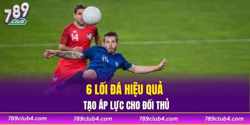 6 lối đá hiệu quả tạo áp lực cho đối thủ