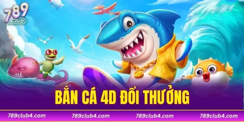 Bắn Cá 4D Đổi Thưởng