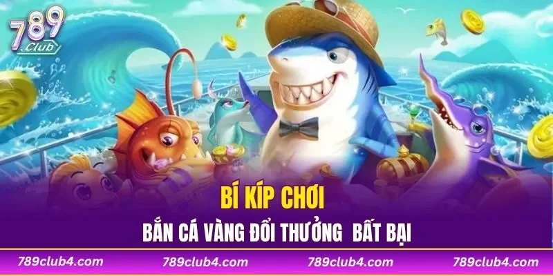 Bí kíp chơi bắn cá vàng đổi thưởng bất bại