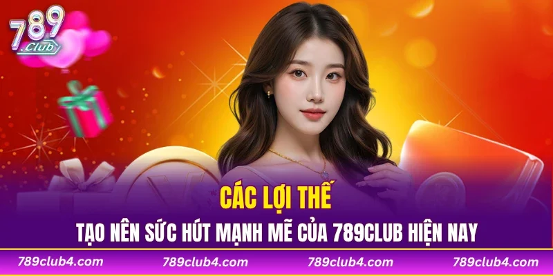 Các lợi thế tạo nên sức hút mạnh mẽ của 789CLUB hiện nay