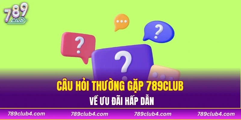 Câu hỏi thường gặp 789CLUB về ưu đãi hấp dẫn