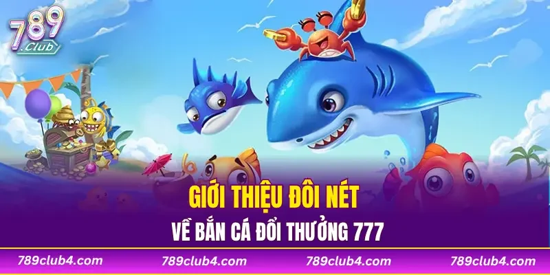 Giới thiệu đôi nét về bắn cá đổi thưởng 777