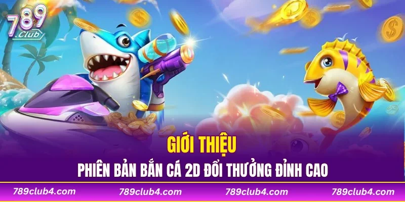 Giới thiệu phiên bản bắn cá 2D đổi thưởng đỉnh cao