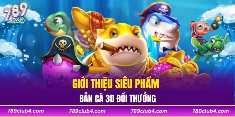 Giới thiệu siêu phẩm bắn cá 3D đổi thưởng
