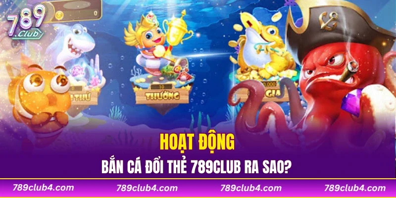 Hoạt động bắn cá đổi thẻ 789CLUB ra sao?