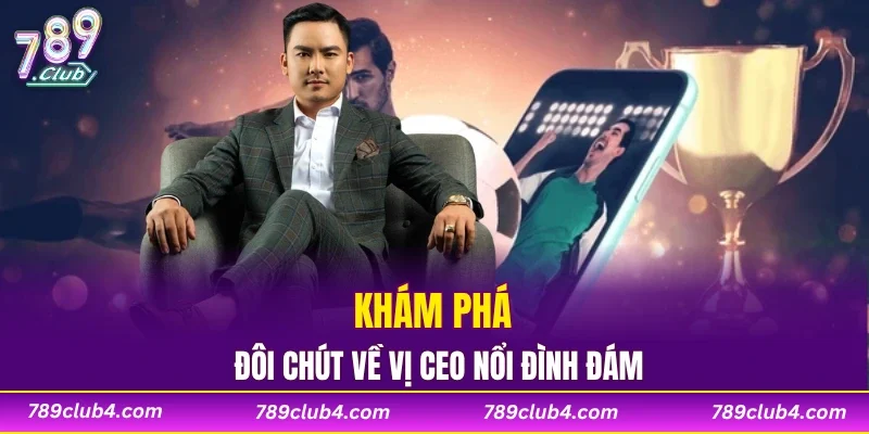 Khám phá đôi chút về vị CEO nổi đình đám