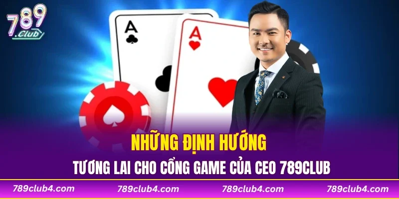 Những định hướng tương lai cho cổng game của CEO 789CLUB