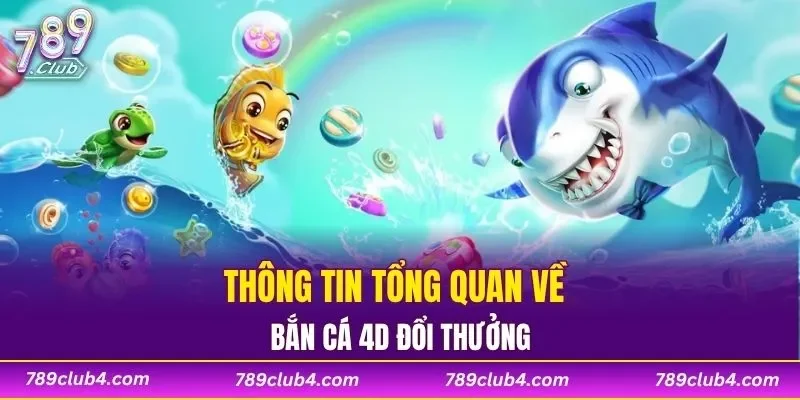 Thông tin tổng quan về bắn cá 4D đổi thưởng