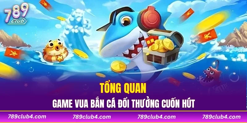 Tổng quan game Vua bắn cá đổi thưởng cuốn hút
