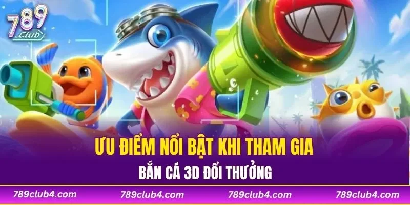 Ưu điểm nổi bật khi tham gia bắn cá 3D đổi thưởng